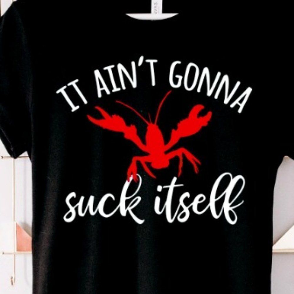 It Ain't Gonna Suck Itself Funny Shirt, Crawfish Shirt